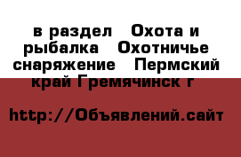  в раздел : Охота и рыбалка » Охотничье снаряжение . Пермский край,Гремячинск г.